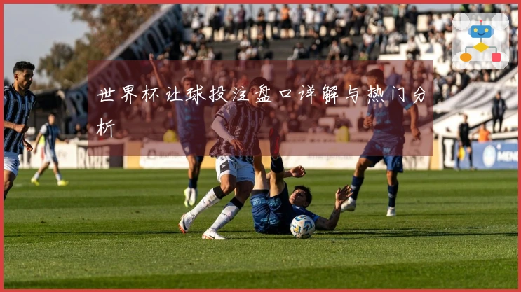 世界杯让球投注盘口详解与热门分析