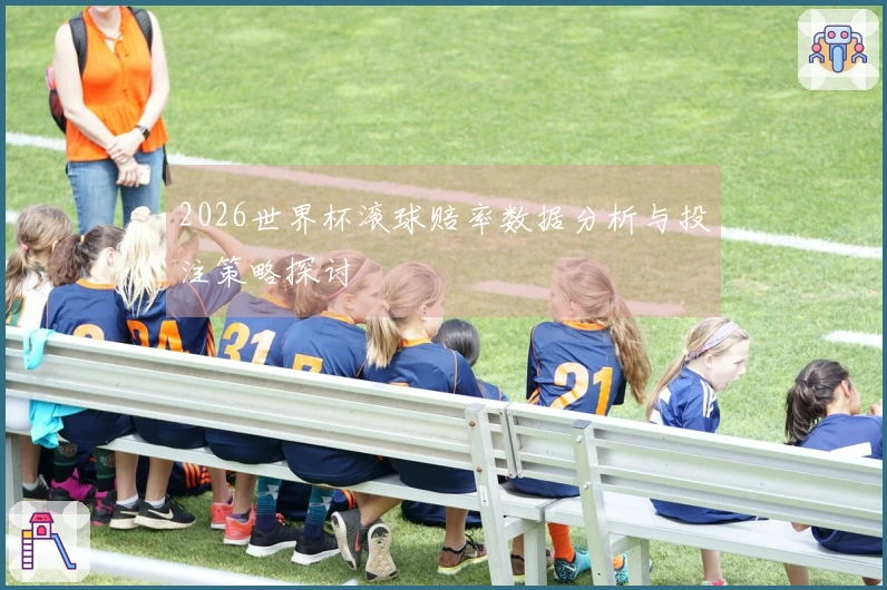 2026世界杯滚球赔率数据分析与投注策略探讨