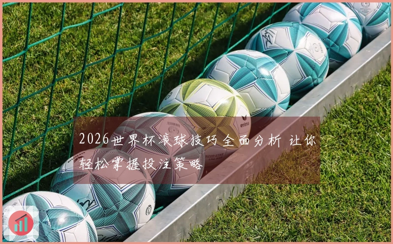 2026世界杯滚球技巧全面分析 让你轻松掌握投注策略