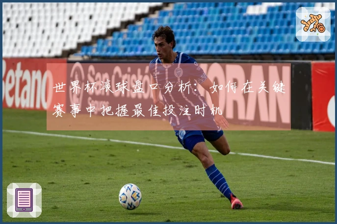 世界杯滚球盘口分析：如何在关键赛事中把握最佳投注时机