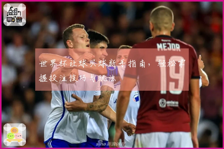 世界杯让球买球新手指南，轻松掌握投注技巧与玩法