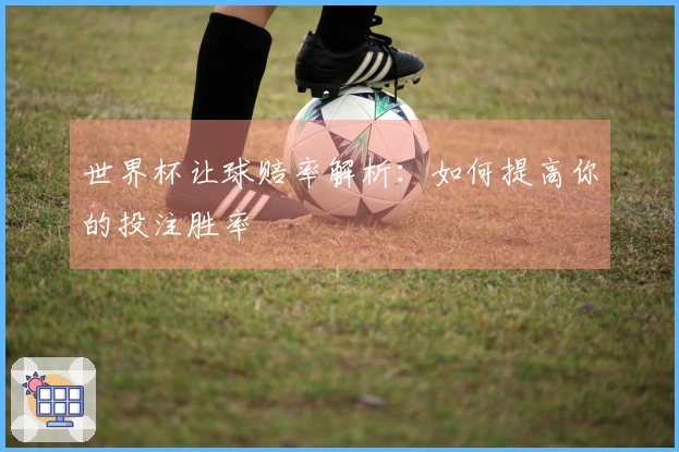 世界杯让球赔率解析：如何提高你的投注胜率