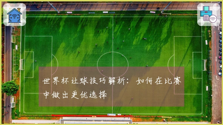 世界杯让球技巧解析：如何在比赛中做出更优选择