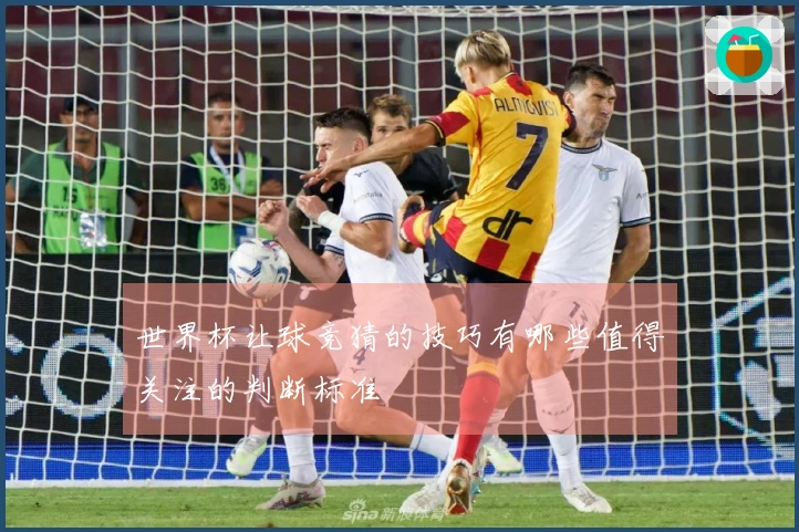 世界杯让球竞猜的技巧有哪些值得关注的判断标准