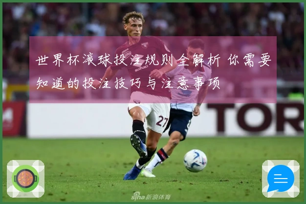 世界杯滚球投注规则全解析 你需要知道的投注技巧与注意事项