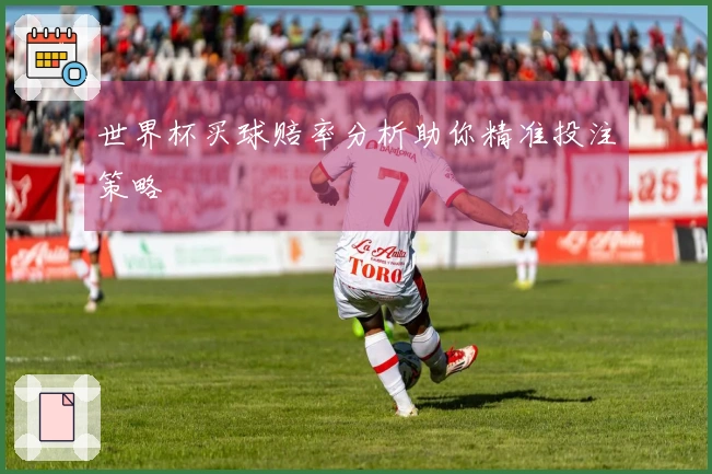 世界杯买球赔率分析助你精准投注策略