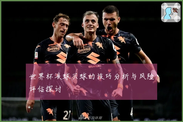 世界杯滚球买球的技巧分析与风险评估探讨